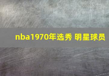 nba1970年选秀 明星球员